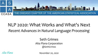 NLP 2020: What Works and What's Next
Recent Advances in Natural Language Processing
Seth Grimes
Alta Plana Corporation
@SethGrimes
November 20, 2020
 