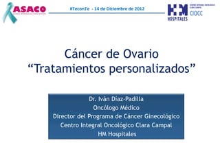 #TeconTe	
  	
  -­‐	
  14	
  de	
  Diciembre	
  de	
  2012	
  




      Cáncer de Ovario
“Tratamientos personalizados”

 ...