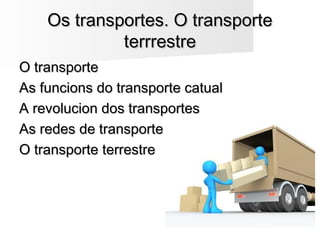 Os transportes. O transporteOs transportes. O transporte
terrrestreterrrestre
O transporteO transporte
As funcions do transporte catualAs funcions do transporte catual
A revolucion dos transportesA revolucion dos transportes
As redes de transporteAs redes de transporte
O transporte terrestreO transporte terrestre
 