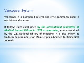 Vancouver System
Vancouver is a numbered referencing style commonly used in
medicine and science .
It follows rules establ...
