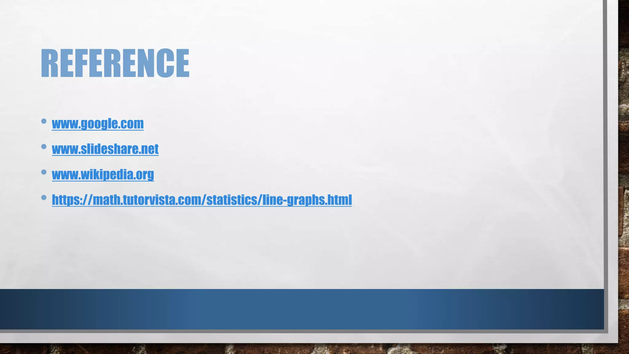 REFERENCE
• www.google.com
• www.slideshare.net
• www.wikipedia.org
• https://math.tutorvista.com/statistics/line-graphs.html
 