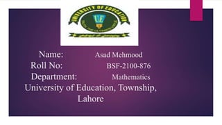 Name: Asad Mehmood
Roll No: BSF-2100-876
Department: Mathematics
University of Education, Township,
Lahore
 