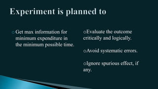 oGet max information for
minimum expenditure in
the minimum possible time.
oEvaluate the outcome
critically and logically.
oAvoid systematic errors.
oIgnore spurious effect, if
any.
 