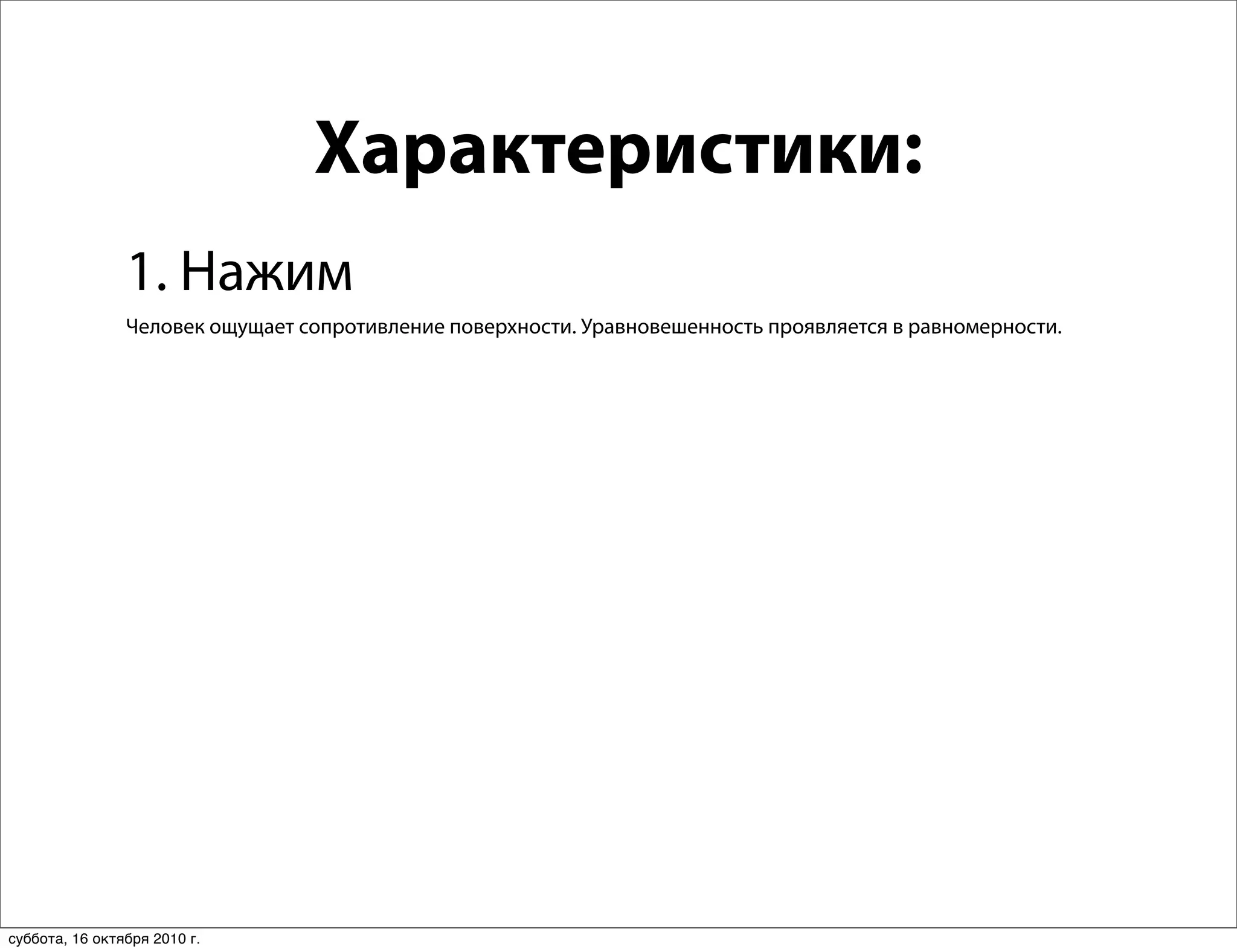 Характеристики:
                1. Нажим
                Человек ощущает сопротивление поверхности. Уравновешенность проявляется в равномерности.




суббота, 16 октября 2010 г.
 