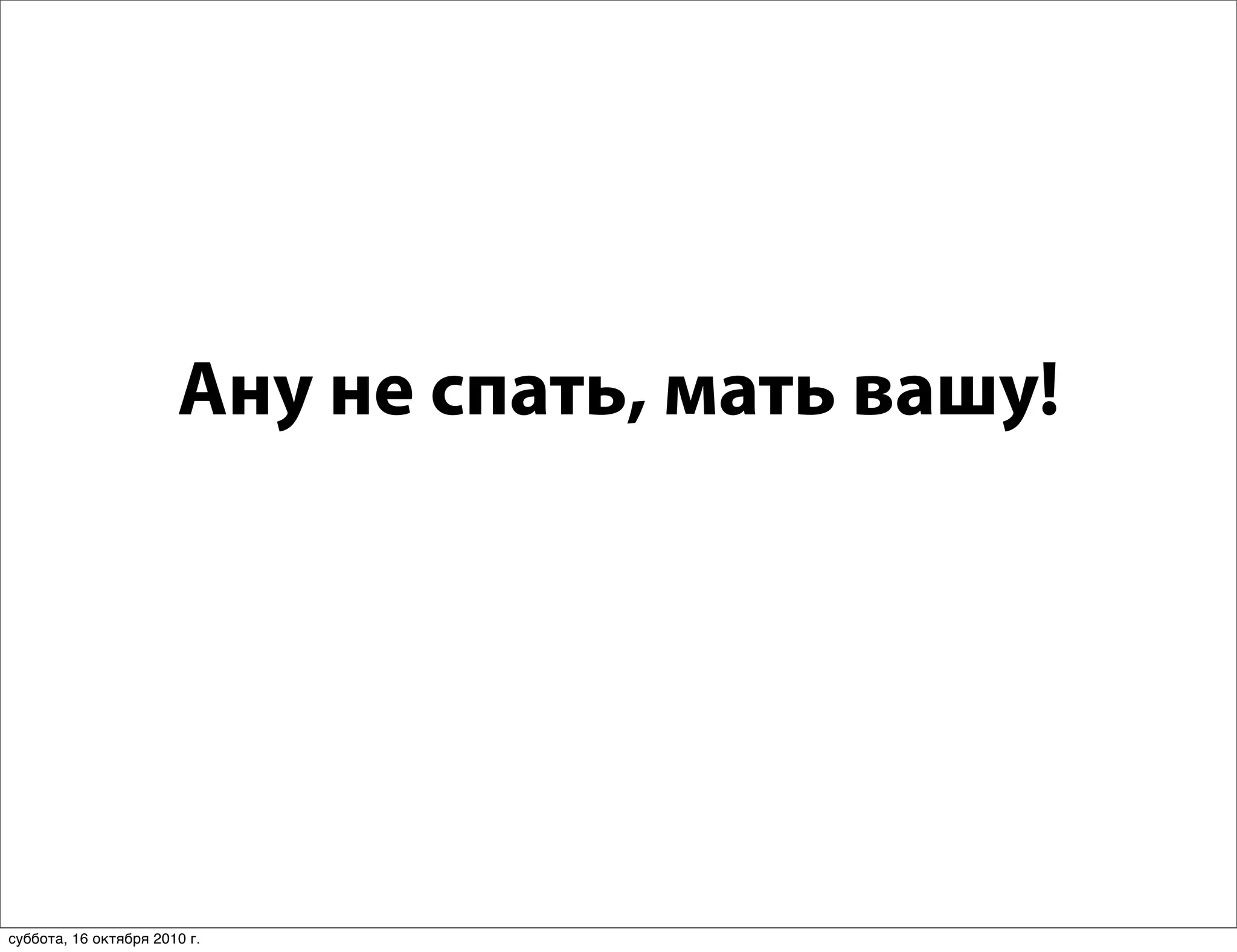 Ану не спать, мать вашу!




суббота, 16 октября 2010 г.
 