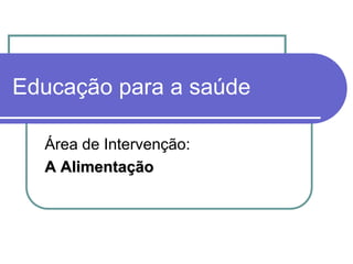 Educação para a saúdeÁrea de Intervenção:A Alimentação