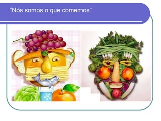 “Nós somos o que comemos”