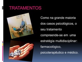 TRATAMENTOS
Como na grande maioria
dos casos psicológicos, o
seu tratamento
compreende-se em uma
estratégia multidisciplinar:
farmacológico,
psicoterapêutico e médico.
 