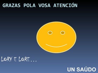 GRAZAS POLA VOSA ATENCIÓN UN SAÚDO LORY E LORE… 