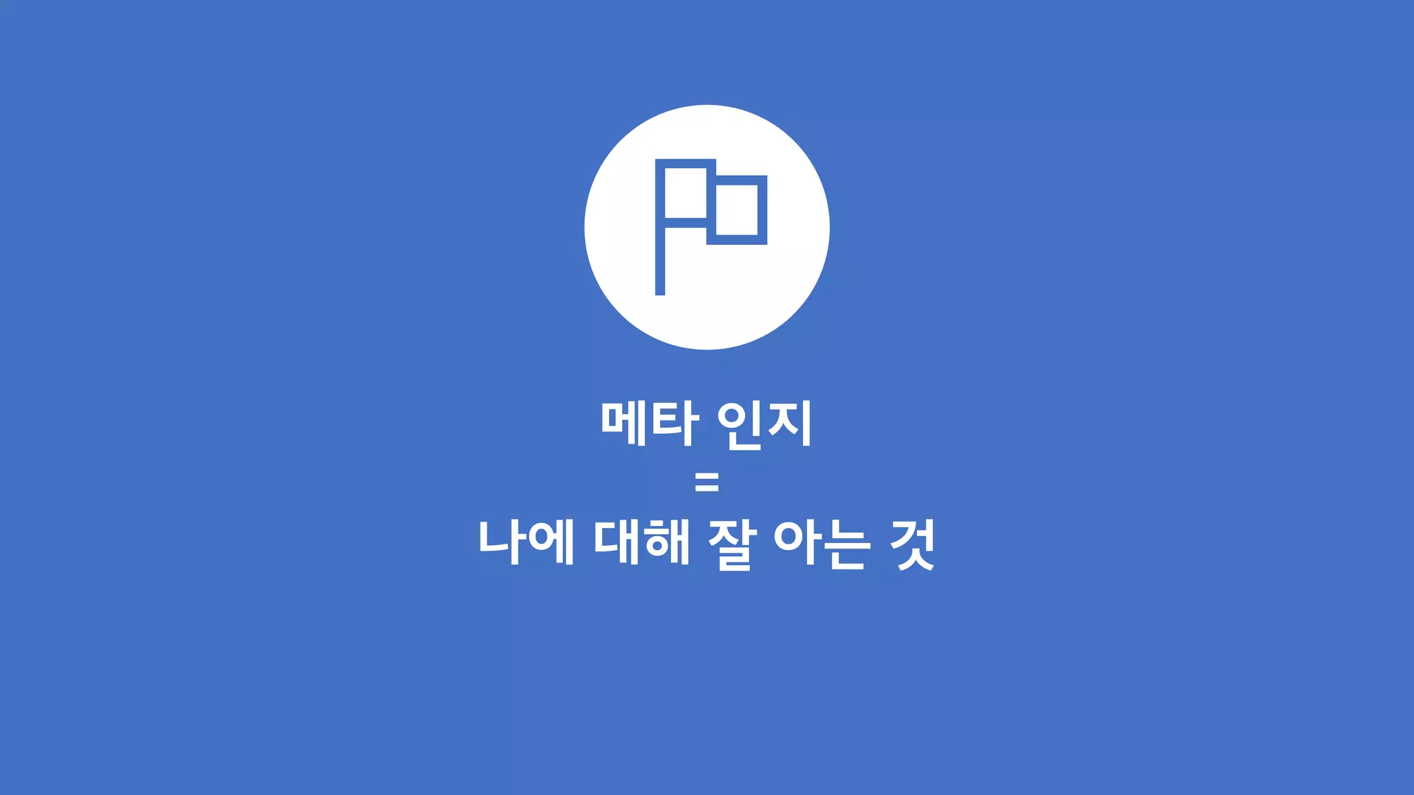 메타 인지
=
나에 대해 잘 아는 것
 