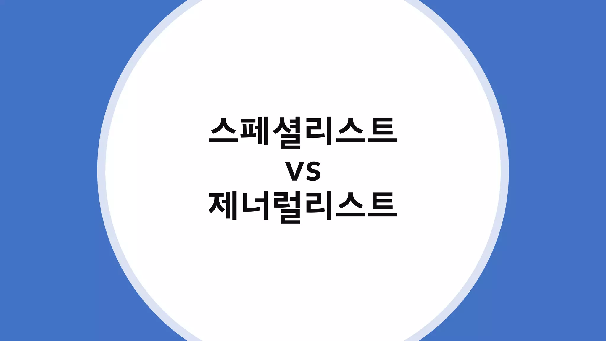 스페셜리스트
vs
제너럴리스트
 