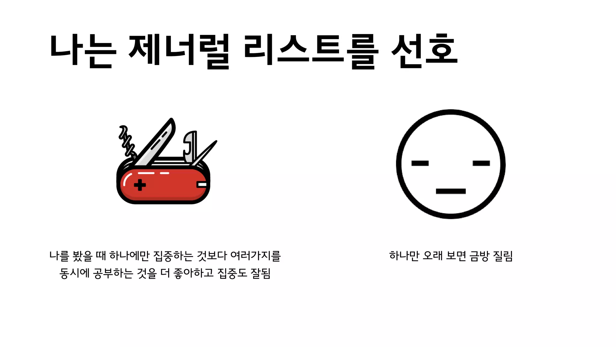 나는 제너럴 리스트를 선호
나를 봤을 때 하나에만 집중하는 것보다 여러가지를
동시에 공부하는 것을 더 좋아하고 집중도 잘됨
하나만 오래 보면 금방 질림
 