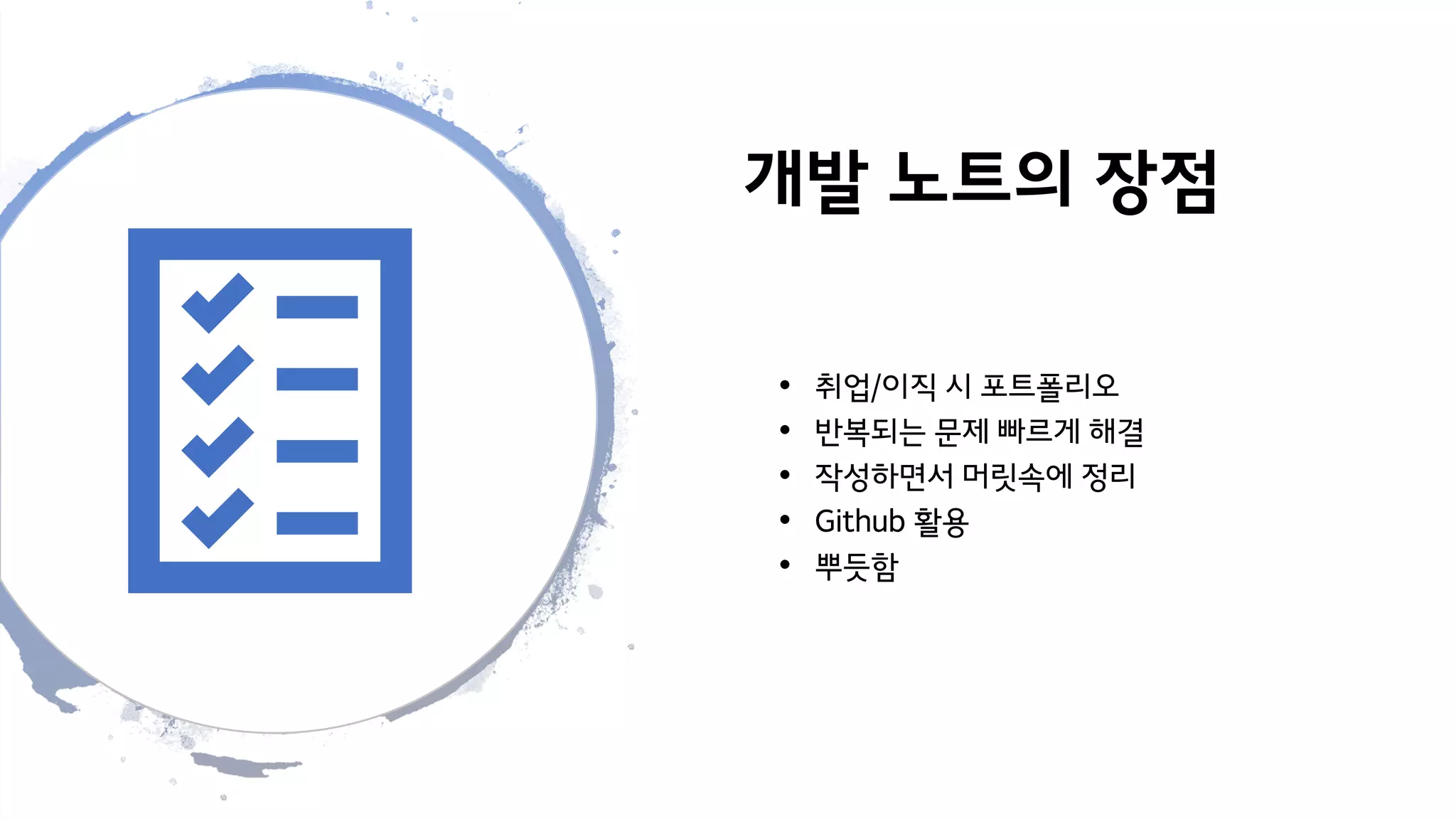 개발 노트의 장점
• 취업/이직 시 포트폴리오
• 반복되는 문제 빠르게 해결
• 작성하면서 머릿속에 정리
• Github 활용
• 뿌듯함
 