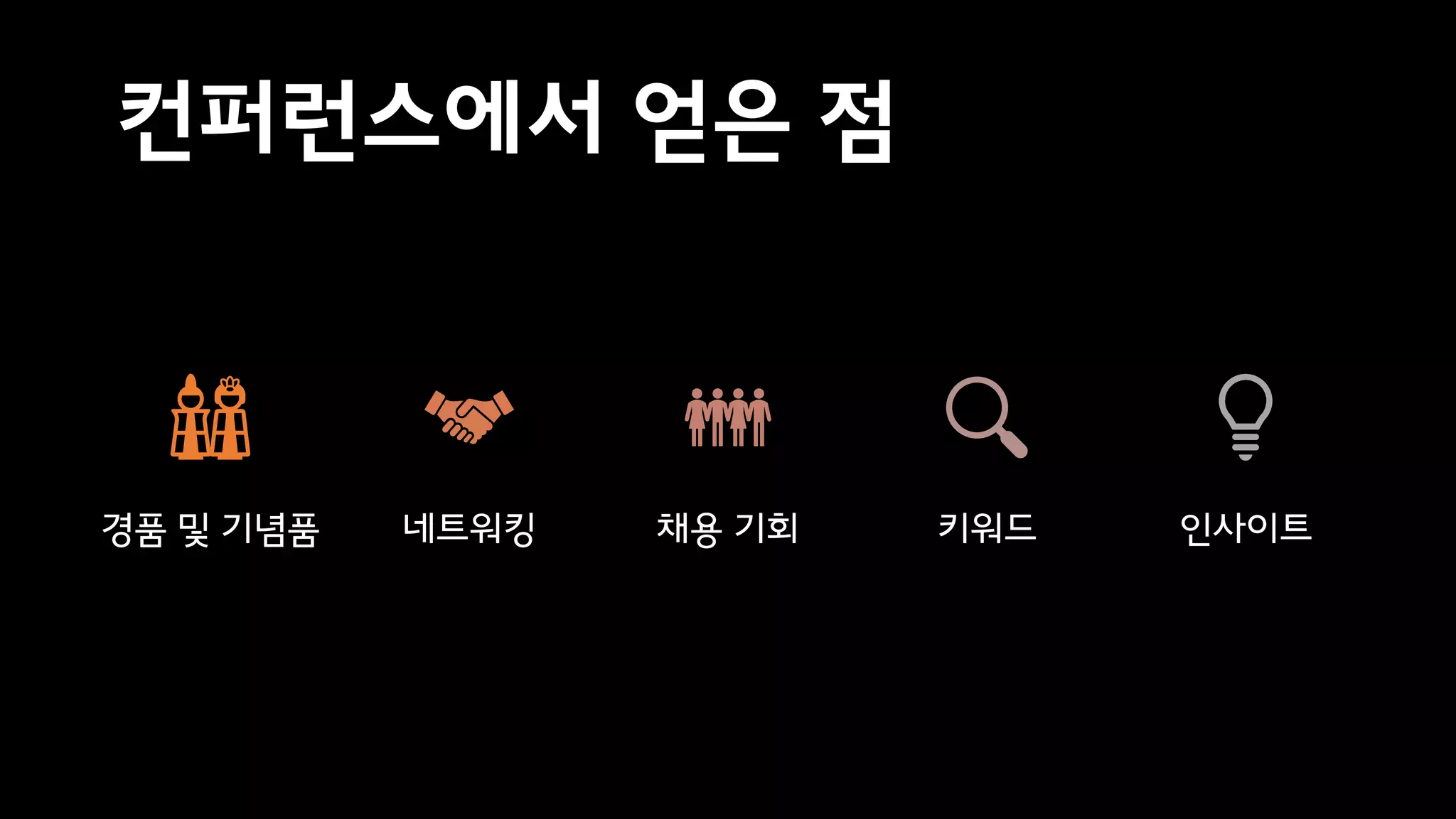 컨퍼런스에서 얻은 점
경품 및 기념품 네트워킹 채용 기회 키워드 인사이트
 