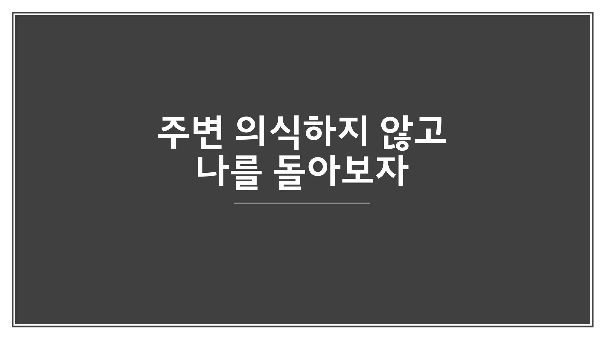 주변 의식하지 않고
나를 돌아보자
 