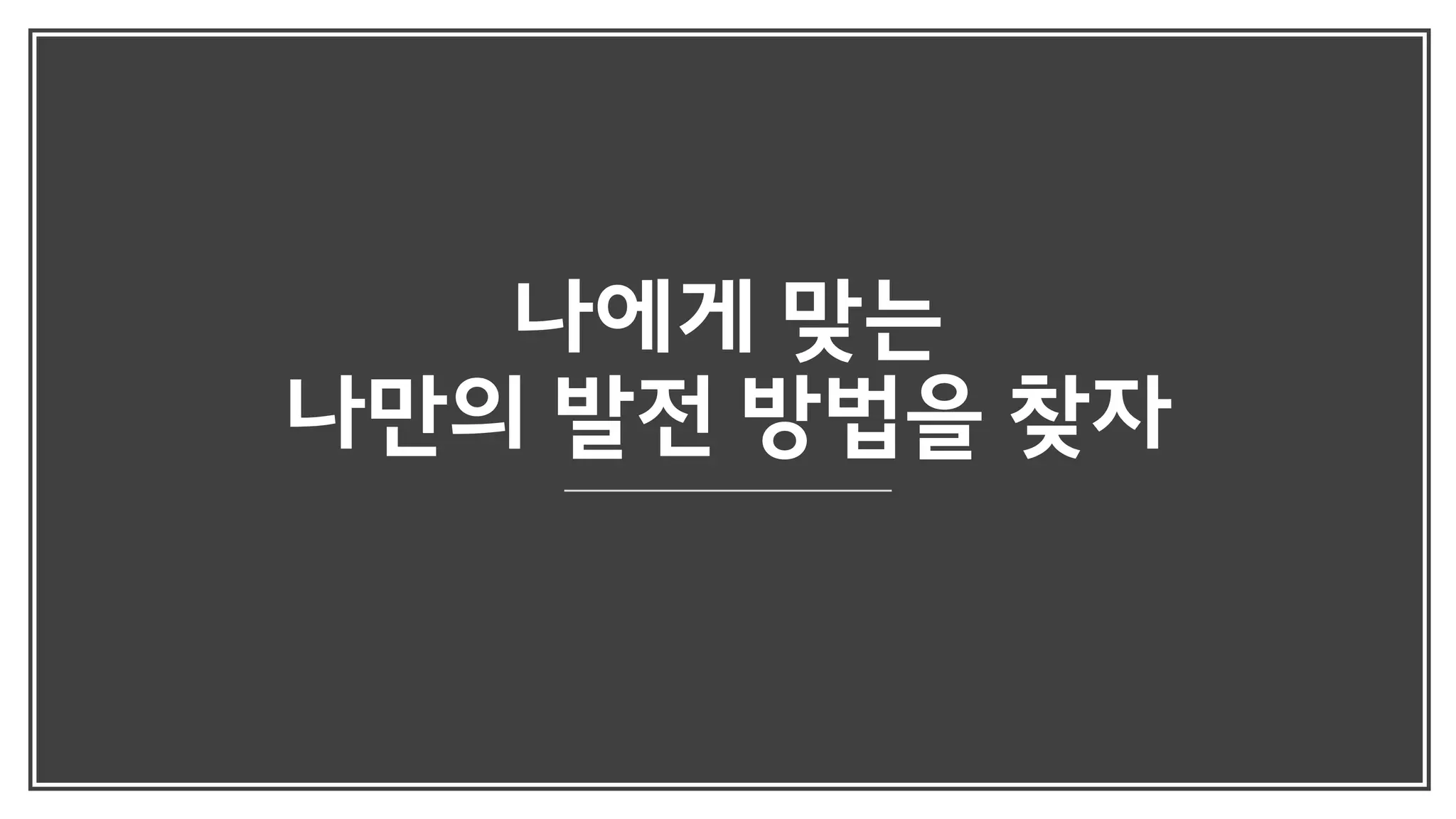 나에게 맞는
나만의 발전 방법을 찾자
 