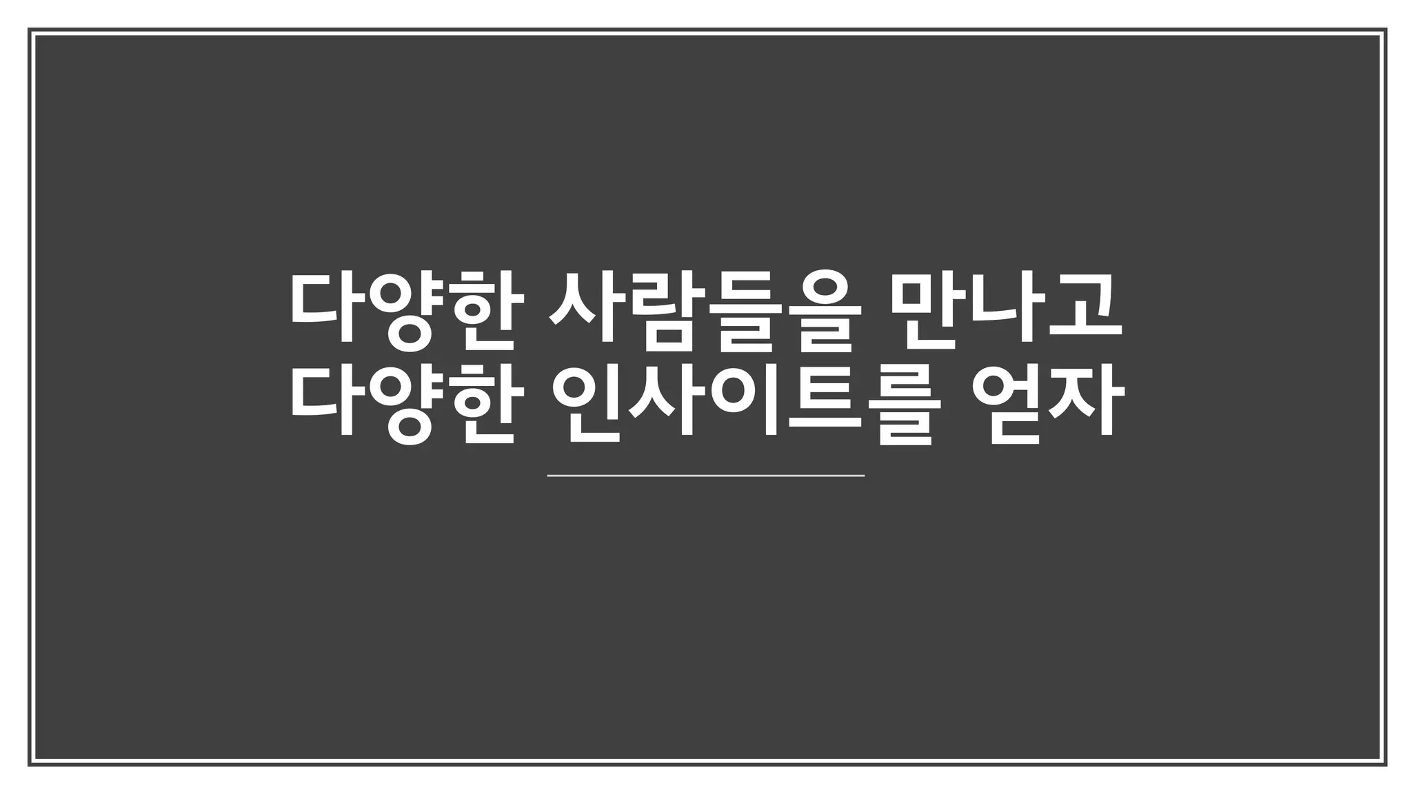 다양한 사람들을 만나고
다양한 인사이트를 얻자
 