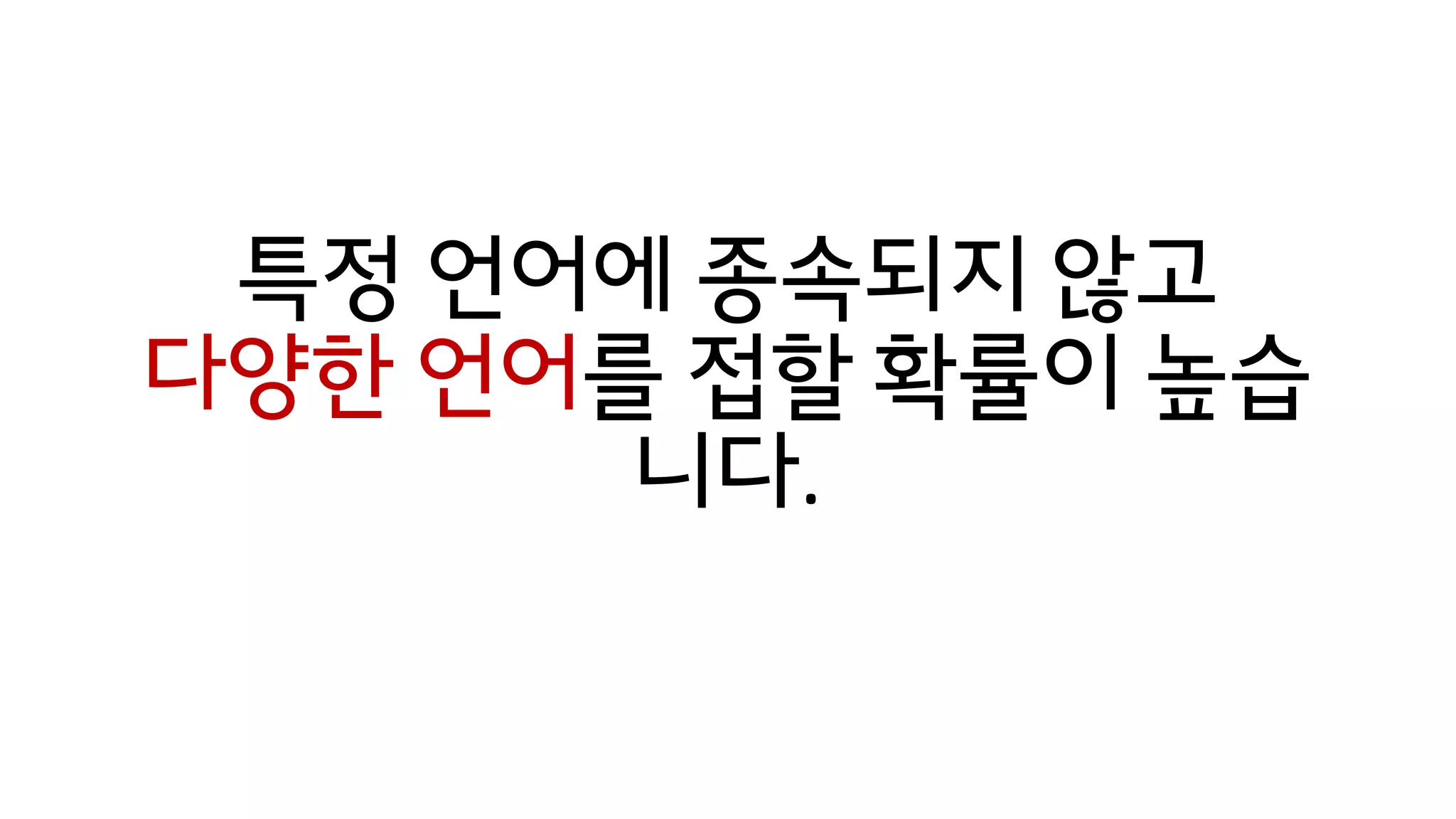특정 언어에 종속되지 않고
다양한 언어를 접할 확률이 높습
니다.
 