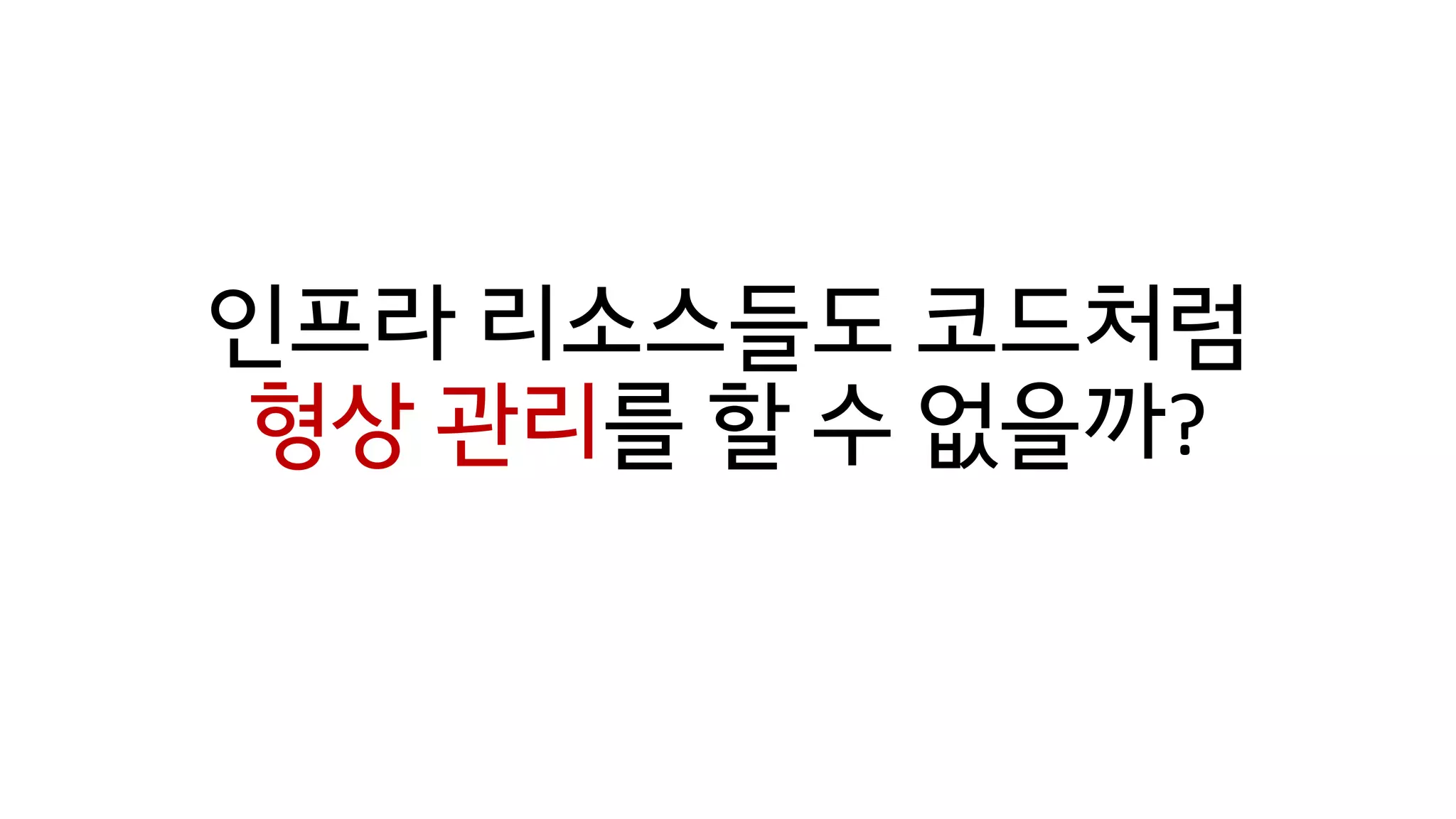 인프라 리소스들도 코드처럼
형상 관리를 할 수 없을까?
 