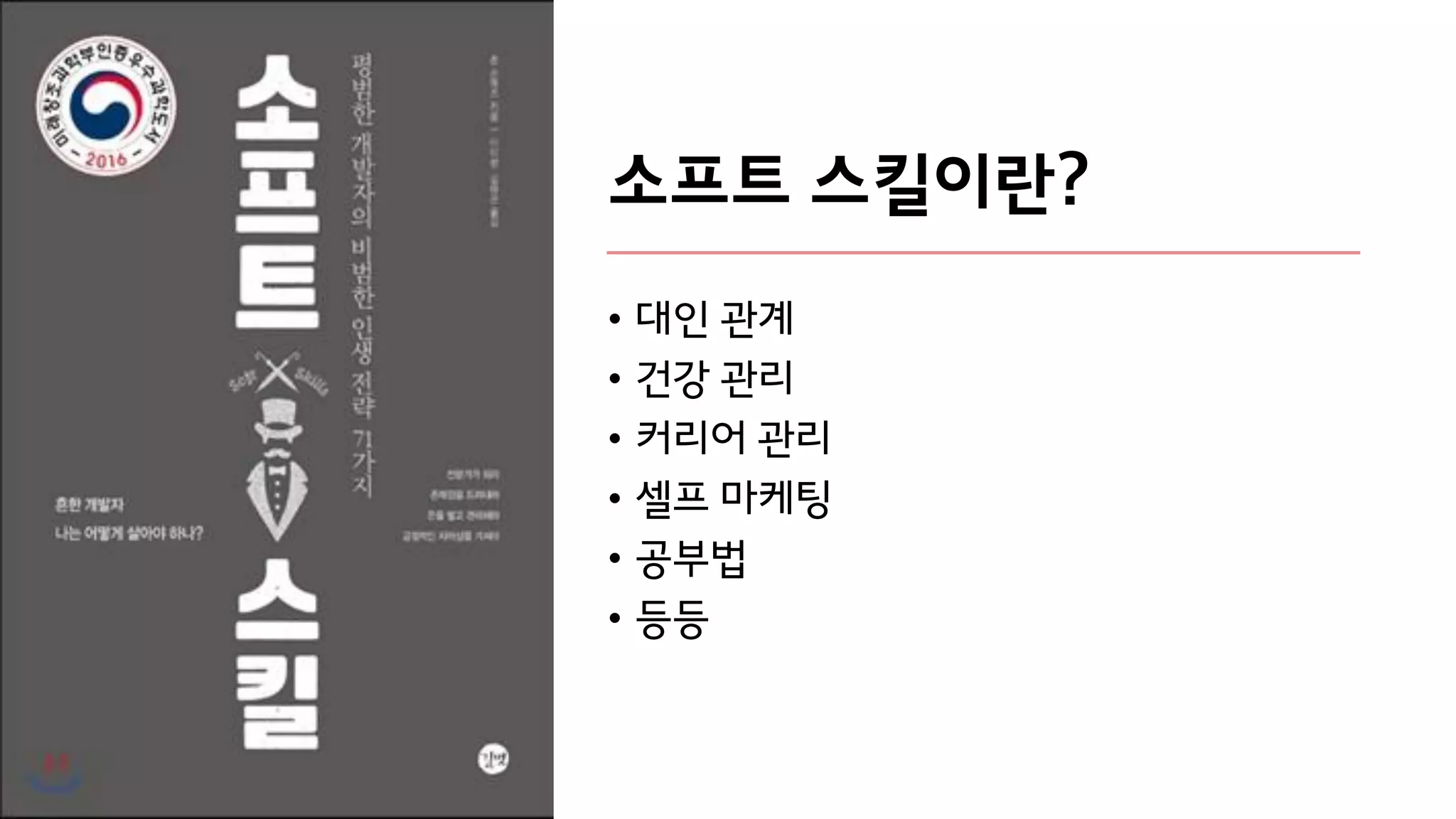 소프트 스킬이란?
• 대인 관계
• 건강 관리
• 커리어 관리
• 셀프 마케팅
• 공부법
• 등등
 