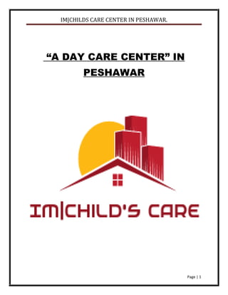 IM|CHILDS CARE CENTER IN PESHAWAR.
Page | 1
“A DAY CARE CENTER” IN
PESHAWAR
 