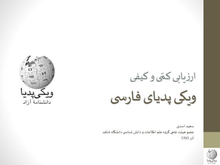 ‫کم‬‫یابی‬‫ز‬‫ار‬‫کیفی‬‫و‬‫ی‬
‫ی‬ ‫س‬‫ر‬‫فا‬‫پدیای‬‫ویکی‬
‫اسدی‬ ‫سعید‬
‫شاهد‬ ‫دانشگاه‬‫ی‬ ‫شناس‬‫دانش‬‫و‬ ‫اطالعات‬ ‫علم‬ ‫گروه‬‫علمی‬‫هیئت‬‫عضو‬
‫آذر‬1393
 