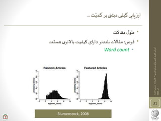 ‫ی‬‫فارس‬‫پدیای‬‫ویکی‬‫کیفی‬‫و‬‫ی‬‫کم‬‫ارزیابی‬–‫ارشاد‬‫حسینیه‬‫کتابخانه‬
‫آذر‬1393
‫ت‬‫کمی‬‫بر‬‫مبتنی‬‫کیفی‬‫یابی‬‫ز‬‫ار‬...
•‫مقاالت‬ ‫ل‬‫طو‬
•‫فرض‬:‫هستند‬ ‫ی‬‫باالتر‬ ‫کیفیت‬ ‫ای‬‫ر‬‫دا‬ ‫بلندتر‬ ‫مقاالت‬
•Word count
31
Blumenstock, 2008
 
