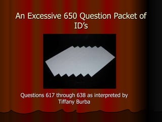 An Excessive 650 Question Packet of ID’s Questions 617 through 638 as interpreted by Tiffany Burba 
