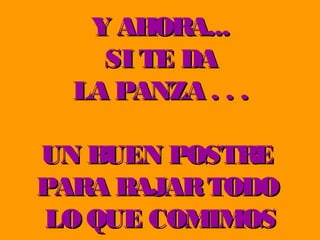 Y AHORA...
SI TE DA
LA PANZA . . .
UN BUEN POSTRE
PARA BAJAR TODO
LO QUE COMIMOS