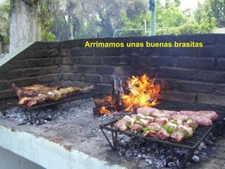 Arrimamos unas buenas brasitas
 