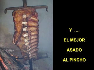Y ….
EL MEJOR
ASADO
AL PINCHO
 