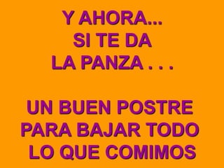Y AHORA...
SI TE DA
LA PANZA . . .
UN BUEN POSTRE
PARA BAJAR TODO
LO QUE COMIMOS
 