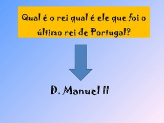 Qual é o rei qual é ele que foi o último rei de Portugal? D. Manuel II