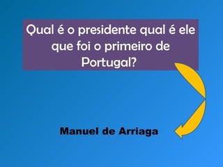 Qual é o presidente qual é ele que foi o primeiro de Portugal? Manuel de Arriaga