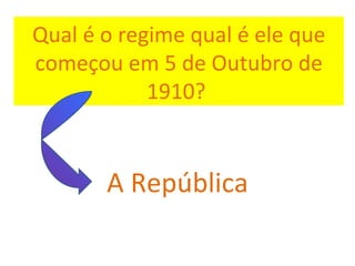 Qual é o regime qual é ele que começou em 5 de Outubro de 1910?  A República 