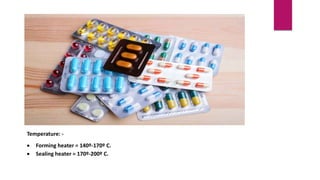 Temperature: -
 Forming heater = 140º-170º C.
 Sealing heater = 170º-200º C.
 