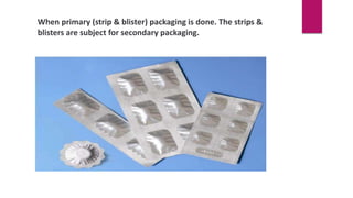 When primary (strip & blister) packaging is done. The strips &
blisters are subject for secondary packaging.
 
