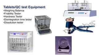Tablets/QC test Equipment
•Weighing Balance
•Friability Tester
•Hardness Tester
•Disintegration time tester
•Dissolution tester
 
