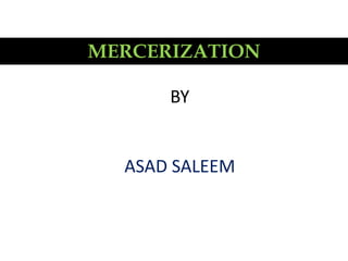 MERCERIZATION
BY
ASAD SALEEM
 