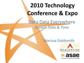 2010 Technology Conference & Expo Data Data Everywhere Session Date & Time Marissa Goldsmith 