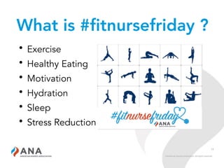 13
What is #fitnursefriday ?
• Exercise
• Healthy Eating
• Motivation
• Hydration
• Sleep
• Stress Reduction
 