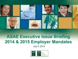 ASAE Executive Issue Briefing
2014 & 2015 Employer Mandates
July 9, 2013
 