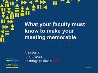 #ASAE14 
What your faculty must know to make your meeting memorable8.11.20143:30 –4:30hashtag: #asae14 LF4  