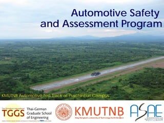 TGGS-AE
Automotive Safety and Assessment Engineering
Automotive Safety
and Assessment Program
KMUTNB Automotive Test Track at Prachinburi Campus
1
 