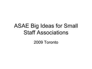 ASAE Big Ideas for Small Staff Associations 2009 Toronto 