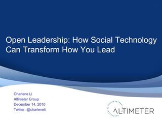 Open Leadership: How Social Technology Can Transform How You Lead Charlene Li Altimeter Group December 14, 2010 Twitter: @charleneli 1 