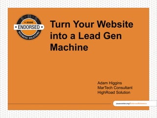 Turn Your Website
into a Lead Gen
Machine
Adam Higgins
MarTech Consultant
HighRoad Solution
 