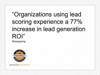 “Organizations using lead
scoring experience a 77%
increase in lead generation
ROI”
Sharpspring
 