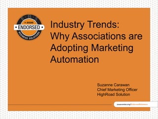 Industry Trends:
Why Associations are
Adopting Marketing
Automation
Suzanne Carawan
Chief Marketing Officer
HighRoad Solution
 