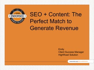 SEO + Content: The
Perfect Match to
Generate Revenue
Emily
Client Success Manager
HighRoad Solution
 